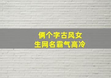 俩个字古风女生网名霸气高冷