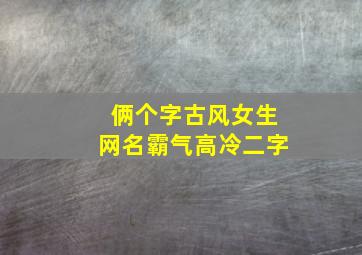 俩个字古风女生网名霸气高冷二字