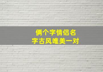 俩个字情侣名字古风唯美一对