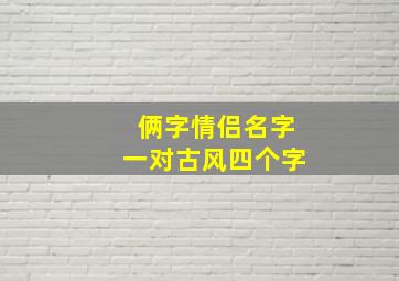 俩字情侣名字一对古风四个字