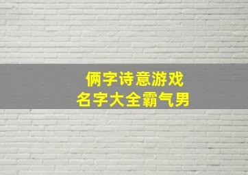 俩字诗意游戏名字大全霸气男