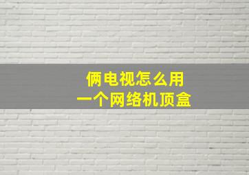 俩电视怎么用一个网络机顶盒