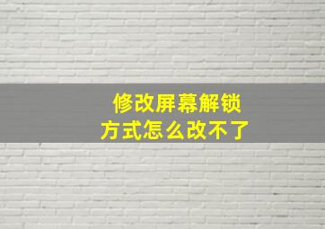 修改屏幕解锁方式怎么改不了