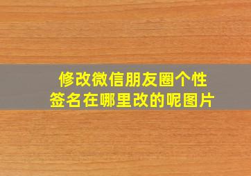 修改微信朋友圈个性签名在哪里改的呢图片