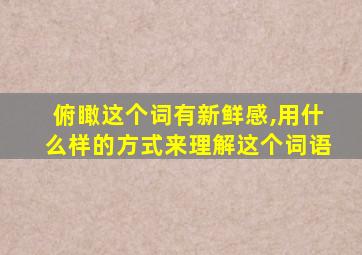 俯瞰这个词有新鲜感,用什么样的方式来理解这个词语