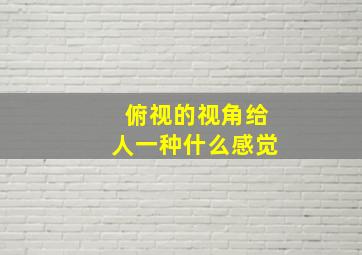 俯视的视角给人一种什么感觉