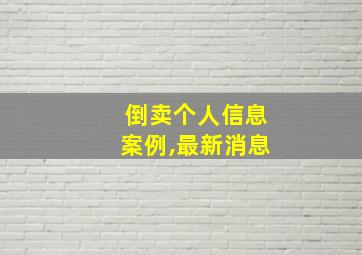 倒卖个人信息案例,最新消息