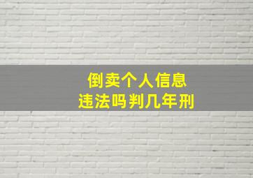 倒卖个人信息违法吗判几年刑