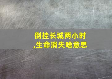 倒挂长城两小时,生命消失啥意思