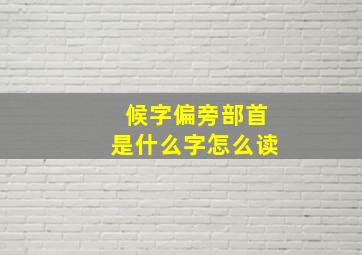 候字偏旁部首是什么字怎么读