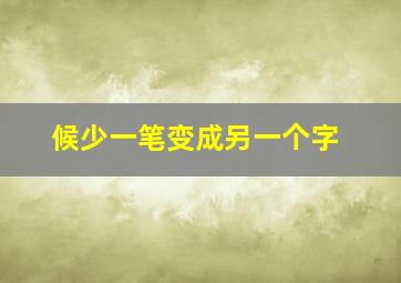 候少一笔变成另一个字