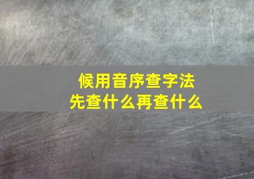 候用音序查字法先查什么再查什么