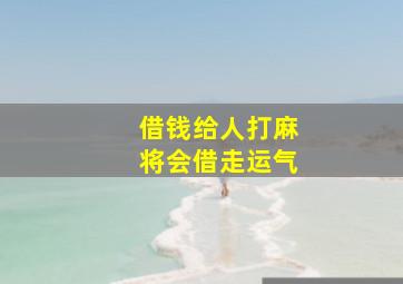 借钱给人打麻将会借走运气