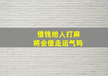 借钱给人打麻将会借走运气吗