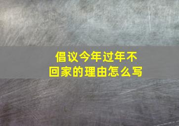 倡议今年过年不回家的理由怎么写