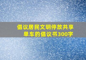 倡议居民文明停放共享单车的倡议书300字