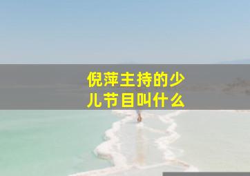 倪萍主持的少儿节目叫什么