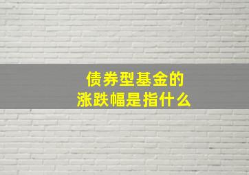 债券型基金的涨跌幅是指什么