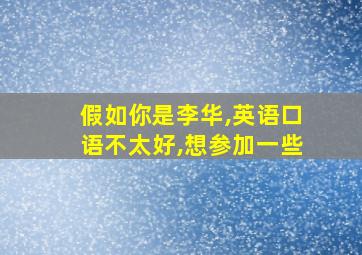 假如你是李华,英语口语不太好,想参加一些