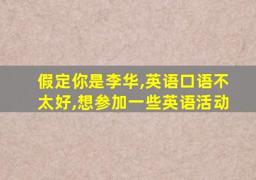 假定你是李华,英语口语不太好,想参加一些英语活动