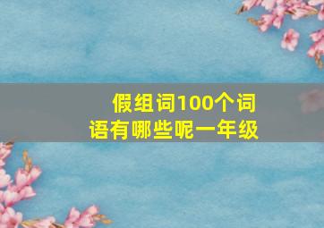 假组词100个词语有哪些呢一年级