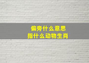 偏旁什么意思指什么动物生肖