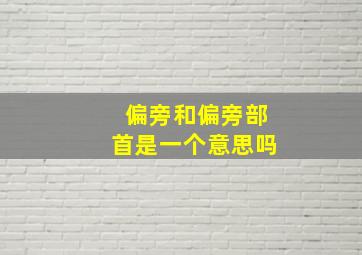 偏旁和偏旁部首是一个意思吗