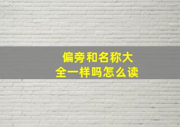 偏旁和名称大全一样吗怎么读