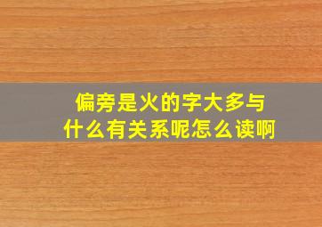 偏旁是火的字大多与什么有关系呢怎么读啊