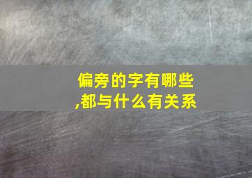 偏旁的字有哪些,都与什么有关系