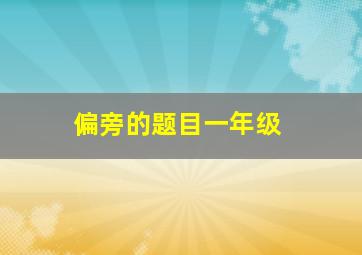 偏旁的题目一年级