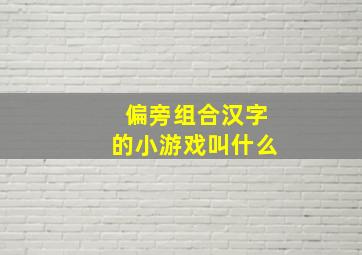 偏旁组合汉字的小游戏叫什么