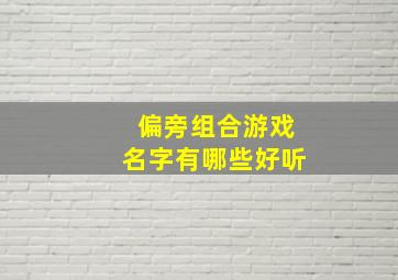 偏旁组合游戏名字有哪些好听