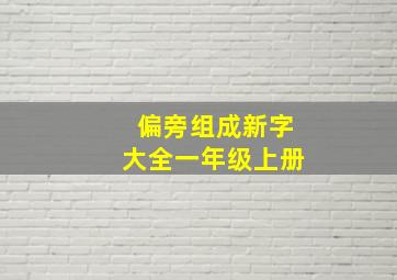 偏旁组成新字大全一年级上册