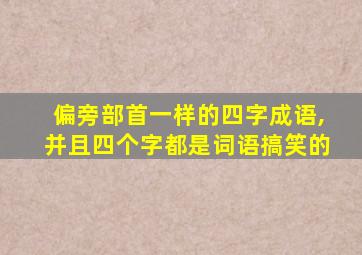 偏旁部首一样的四字成语,并且四个字都是词语搞笑的