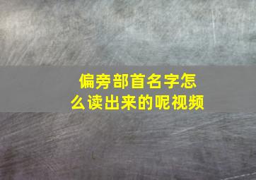 偏旁部首名字怎么读出来的呢视频