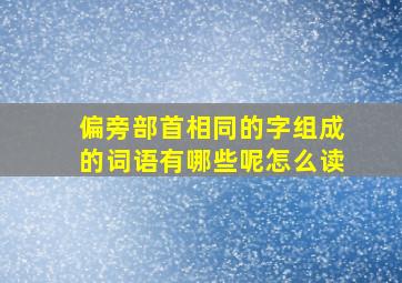 偏旁部首相同的字组成的词语有哪些呢怎么读