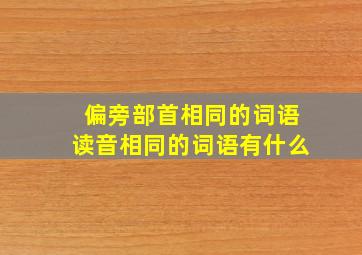 偏旁部首相同的词语读音相同的词语有什么