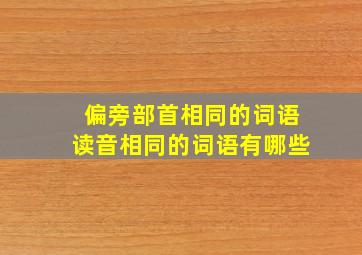 偏旁部首相同的词语读音相同的词语有哪些