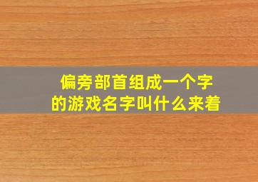 偏旁部首组成一个字的游戏名字叫什么来着