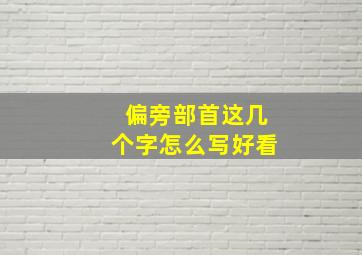 偏旁部首这几个字怎么写好看