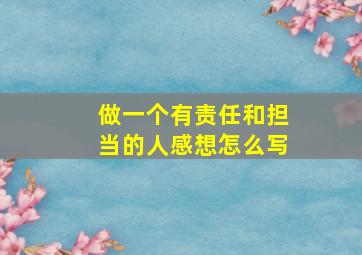 做一个有责任和担当的人感想怎么写