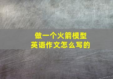 做一个火箭模型英语作文怎么写的