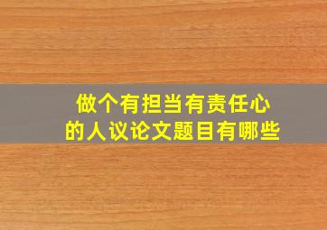 做个有担当有责任心的人议论文题目有哪些