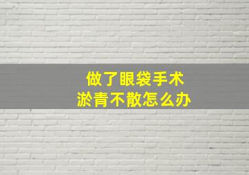 做了眼袋手术淤青不散怎么办