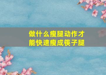 做什么瘦腿动作才能快速瘦成筷子腿