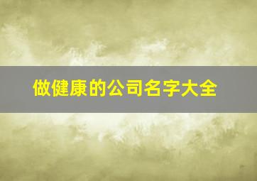 做健康的公司名字大全