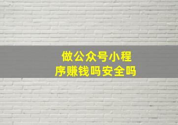 做公众号小程序赚钱吗安全吗