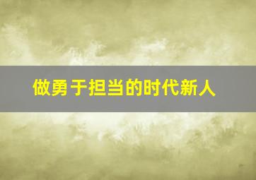 做勇于担当的时代新人