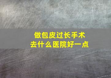 做包皮过长手术去什么医院好一点